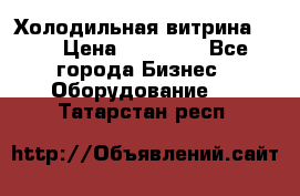 Холодильная витрина !!! › Цена ­ 30 000 - Все города Бизнес » Оборудование   . Татарстан респ.